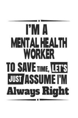 Cover of I'm A Mental Health Worker To Save Time, Let's Just Assume I'm Always Right