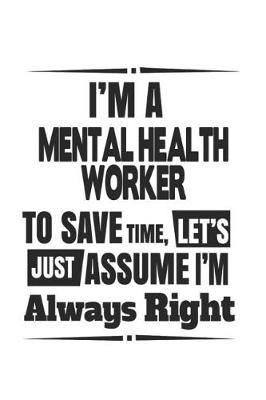 Book cover for I'm A Mental Health Worker To Save Time, Let's Just Assume I'm Always Right