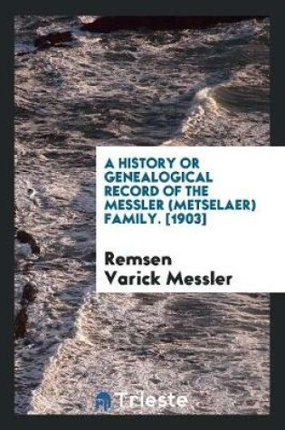 Cover of A History or Genealogical Record of the Messler (Metselaer) Family. [1903]