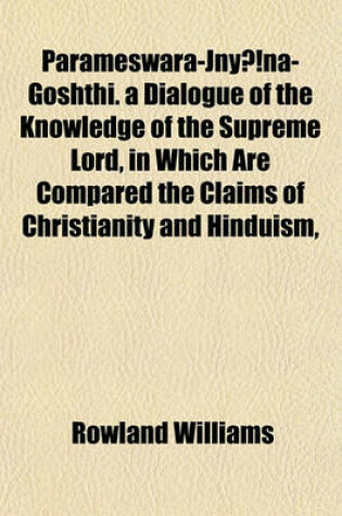 Cover of Parameswara-Jnya Na-Goshthi. a Dialogue of the Knowledge of the Supreme Lord, in Which Are Compared the Claims of Christianity and Hinduism,