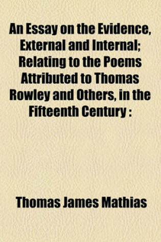 Cover of An Essay on the Evidence, External and Internal; Relating to the Poems Attributed to Thomas Rowley and Others, in the Fifteenth Century