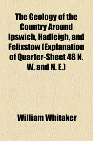 Cover of The Geology of the Country Around Ipswich, Hadleigh, and Felixstow (Explanation of Quarter-Sheet 48 N. W. and N. E.)