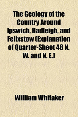 Book cover for The Geology of the Country Around Ipswich, Hadleigh, and Felixstow (Explanation of Quarter-Sheet 48 N. W. and N. E.)