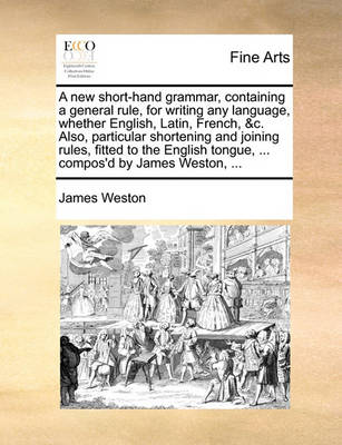 Book cover for A new short-hand grammar, containing a general rule, for writing any language, whether English, Latin, French, &c. Also, particular shortening and joining rules, fitted to the English tongue, ... compos'd by James Weston, ...