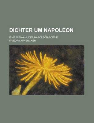 Book cover for Dichter Um Napoleon; Eine Auswahl Der Napoleon-Poesie