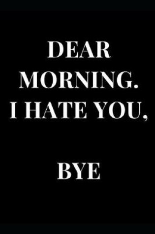 Cover of Dear Morning. I Hate You, Bye