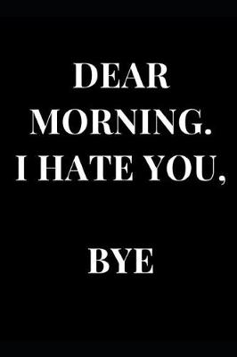 Book cover for Dear Morning. I Hate You, Bye