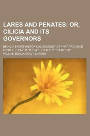 Cover of Lares and Penates; Or, Cilicia and Its Governors. Being a Short Historical Account of That Province from the Earliest Times to the Present Day