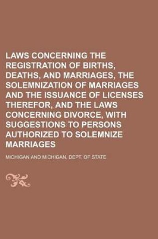 Cover of Laws Concerning the Registration of Births, Deaths, and Marriages, the Solemnization of Marriages and the Issuance of Licenses Therefor, and the Laws Concerning Divorce, with Suggestions to Persons Authorized to Solemnize Marriages