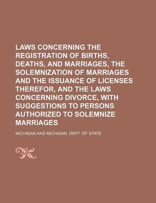 Book cover for Laws Concerning the Registration of Births, Deaths, and Marriages, the Solemnization of Marriages and the Issuance of Licenses Therefor, and the Laws Concerning Divorce, with Suggestions to Persons Authorized to Solemnize Marriages
