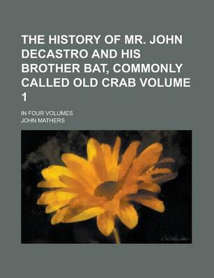 Book cover for The History of Mr. John Decastro and His Brother Bat, Commonly Called Old Crab; In Four Volumes Volume 1