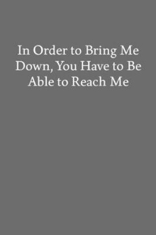 Cover of In Order to Bring Me Down, You Have to Be Able to Reach Me