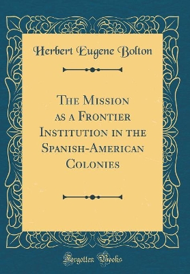 Book cover for The Mission as a Frontier Institution in the Spanish-American Colonies (Classic Reprint)