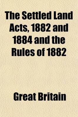 Book cover for The Settled Land Acts, 1882 & 1884 and the Rules of 1882; With an Introduction and Notes, and Concise Precedents of Conveyancing and Chancery Document