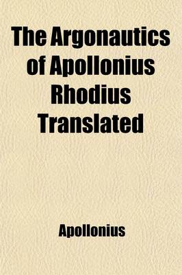 Book cover for The Argonautics of Apollonius Rhodius Translated Volume 3-4; With Notes and Observations, Critical, Historical, and Explanatory