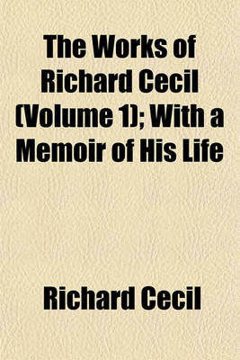 Book cover for The Works of Richard Cecil (Volume 1); With a Memoir of His Life