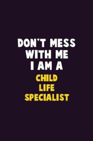 Cover of Don't Mess With Me, I Am A Child Life Specialist