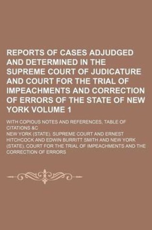 Cover of Reports of Cases Adjudged and Determined in the Supreme Court of Judicature and Court for the Trial of Impeachments and Correction of Errors of the State of New York Volume 1; With Copious Notes and References, Table of Citations &C