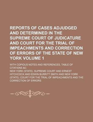 Book cover for Reports of Cases Adjudged and Determined in the Supreme Court of Judicature and Court for the Trial of Impeachments and Correction of Errors of the State of New York Volume 1; With Copious Notes and References, Table of Citations &C