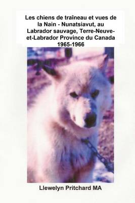 Book cover for Les chiens de traineau et vues de la Nain - Nunatsiavut, au Labrador sauvage, Terre-Neuve-et-Labrador Province du Canada 1965-1966