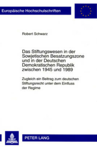 Cover of Das Stiftungswesen in Der Sowjetischen Besatzungszone Und in Der Deutschen Demokratischen Republik Zwischen 1945 Und 1989