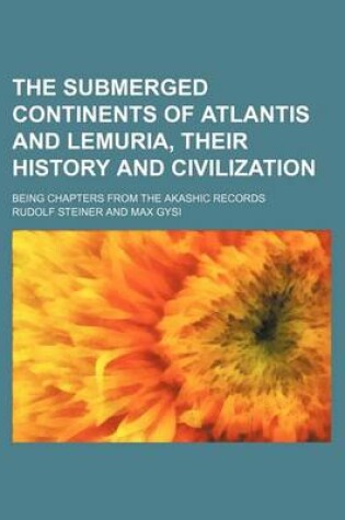 Cover of The Submerged Continents of Atlantis and Lemuria, Their History and Civilization; Being Chapters from the Akashic Records