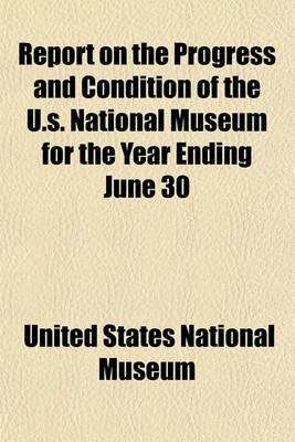 Book cover for Report on the Progress and Condition of the U.S. National Museum for the Year Ending June 30