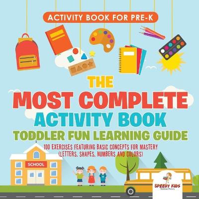 Book cover for Activity Book for Prek. The Most Complete Activity Book Toddler Fun Learning Guide 100 Exercises featuring Basic Concepts for Mastery (Letters, Shapes, Numbers and Colors)