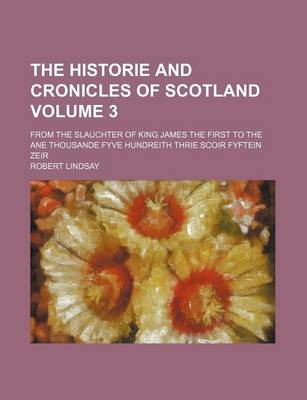Book cover for The Historie and Cronicles of Scotland Volume 3; From the Slauchter of King James the First to the Ane Thousande Fyve Hundreith Thrie Scoir Fyftein Zeir