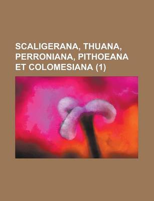 Book cover for Scaligerana, Thuana, Perroniana, Pithoeana Et Colomesiana (1 )