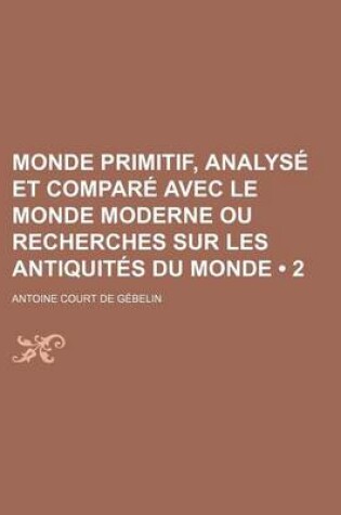 Cover of Monde Primitif, Analyse Et Compare Avec Le Monde Moderne Ou Recherches Sur Les Antiquites Du Monde (2)