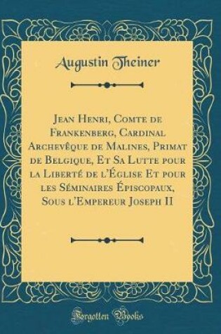 Cover of Jean Henri, Comte de Frankenberg, Cardinal Archeveque de Malines, Primat de Belgique, Et Sa Lutte Pour La Liberte de l'Eglise Et Pour Les Seminaires Episcopaux, Sous l'Empereur Joseph II (Classic Reprint)