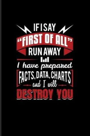 Cover of If I Say "First Of All" Run Away I Have Prepared Facts, Data, Charts And I Will Destroy You