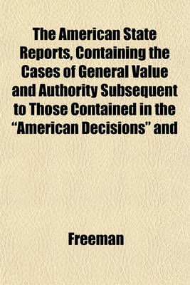 Book cover for The American State Reports, Containing the Cases of General Value and Authority Subsequent to Those Contained in the "American Decisions" and