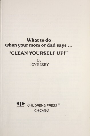 Cover of What to Do When Your Mom or Dad Says, "Clean Yourself Up!"