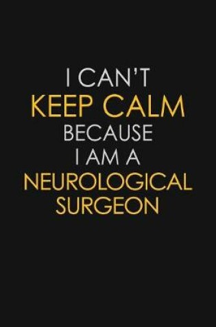 Cover of I Can't Keep Calm Because I Am A Neurological Surgeon