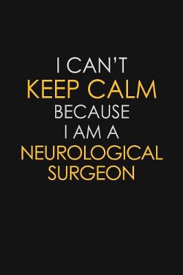 Book cover for I Can't Keep Calm Because I Am A Neurological Surgeon