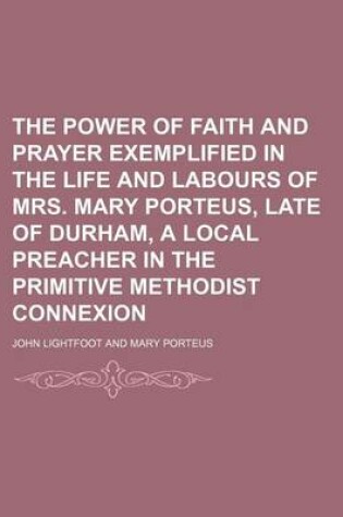 Cover of The Power of Faith and Prayer Exemplified in the Life and Labours of Mrs. Mary Porteus, Late of Durham, a Local Preacher in the Primitive Methodist Connexion