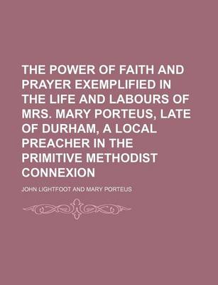 Book cover for The Power of Faith and Prayer Exemplified in the Life and Labours of Mrs. Mary Porteus, Late of Durham, a Local Preacher in the Primitive Methodist Connexion