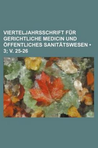 Cover of Vierteljahrsschrift Fur Gerichtliche Medicin Und Offentliches Sanitatswesen (3; V. 25-26)