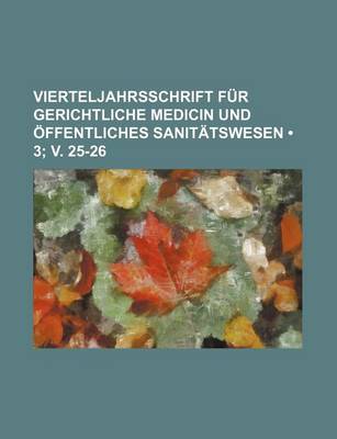 Book cover for Vierteljahrsschrift Fur Gerichtliche Medicin Und Offentliches Sanitatswesen (3; V. 25-26)