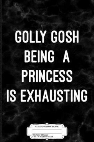 Cover of Golly Gosh Being a Princess Is Exhausting Composition Notebook