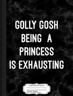 Book cover for Golly Gosh Being a Princess Is Exhausting Composition Notebook