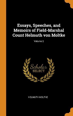 Book cover for Essays, Speeches, and Memoirs of Field-Marshal Count Helmuth Von Moltke; Volume 2