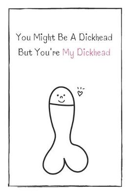 Book cover for You Might Be A Dickhead But You're My Dickhead