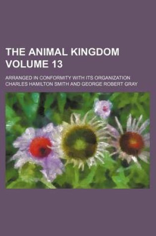 Cover of The Animal Kingdom Volume 13; Arranged in Conformity with Its Organization