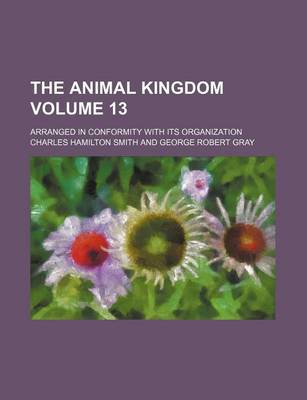 Book cover for The Animal Kingdom Volume 13; Arranged in Conformity with Its Organization