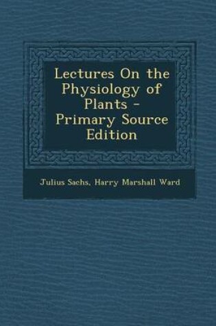 Cover of Lectures on the Physiology of Plants - Primary Source Edition