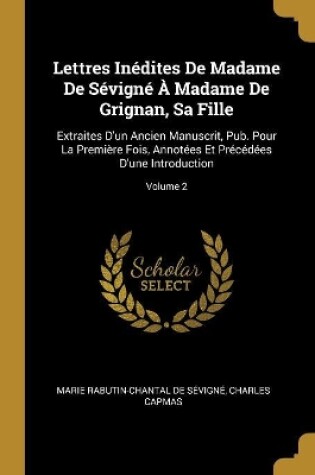 Cover of Lettres Inédites De Madame De Sévigné À Madame De Grignan, Sa Fille