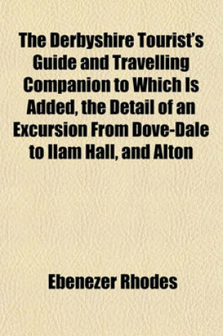 Cover of The Derbyshire Tourist's Guide and Travelling Companion to Which Is Added, the Detail of an Excursion from Dove-Dale to Ilam Hall, and Alton